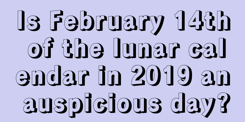 Is February 14th of the lunar calendar in 2019 an auspicious day?