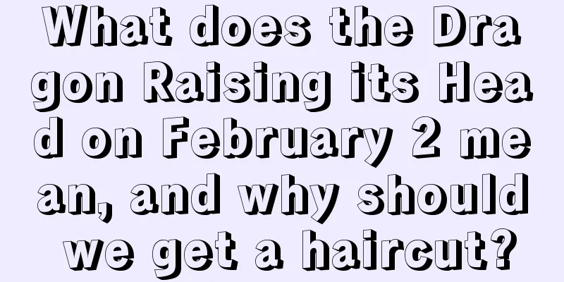 What does the Dragon Raising its Head on February 2 mean, and why should we get a haircut?