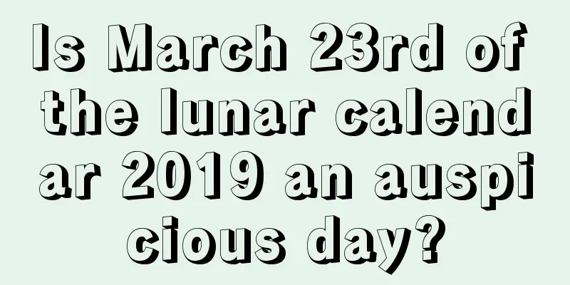 Is March 23rd of the lunar calendar 2019 an auspicious day?