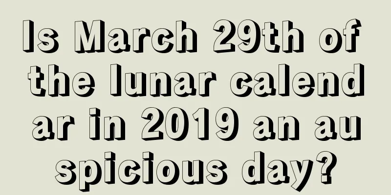 Is March 29th of the lunar calendar in 2019 an auspicious day?