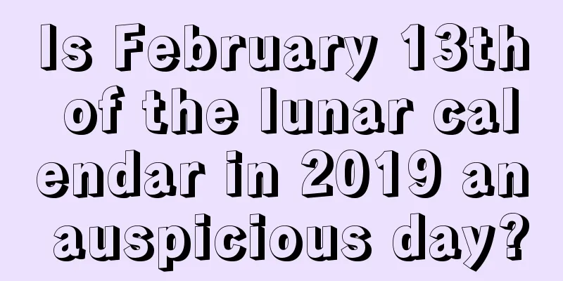 Is February 13th of the lunar calendar in 2019 an auspicious day?