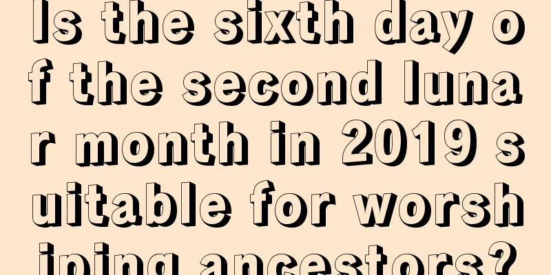 Is the sixth day of the second lunar month in 2019 suitable for worshiping ancestors?
