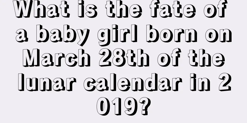 What is the fate of a baby girl born on March 28th of the lunar calendar in 2019?