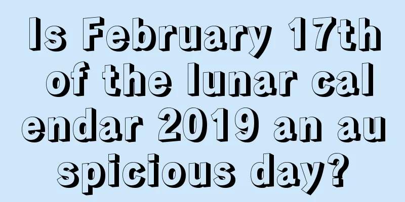 Is February 17th of the lunar calendar 2019 an auspicious day?