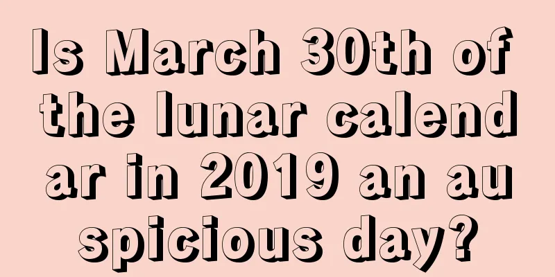 Is March 30th of the lunar calendar in 2019 an auspicious day?