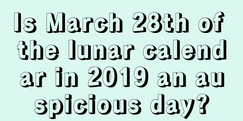 Is March 28th of the lunar calendar in 2019 an auspicious day?