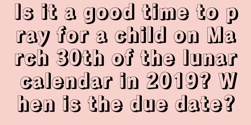 Is it a good time to pray for a child on March 30th of the lunar calendar in 2019? When is the due date?