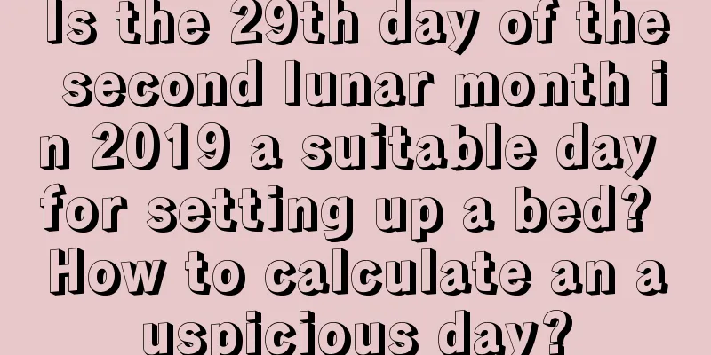 Is the 29th day of the second lunar month in 2019 a suitable day for setting up a bed? How to calculate an auspicious day?