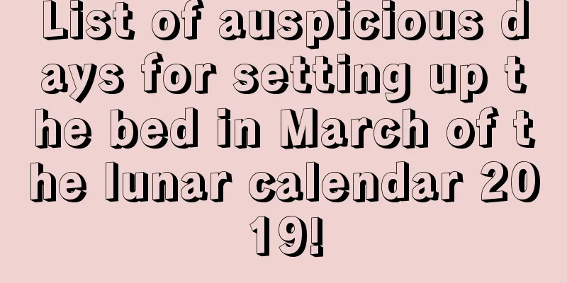 List of auspicious days for setting up the bed in March of the lunar calendar 2019!
