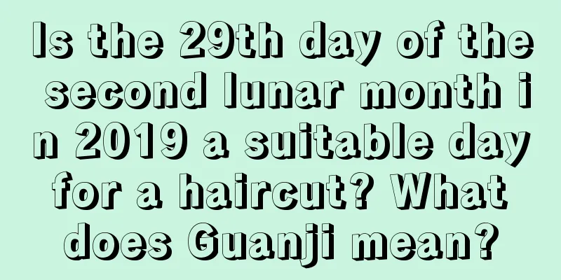 Is the 29th day of the second lunar month in 2019 a suitable day for a haircut? What does Guanji mean?