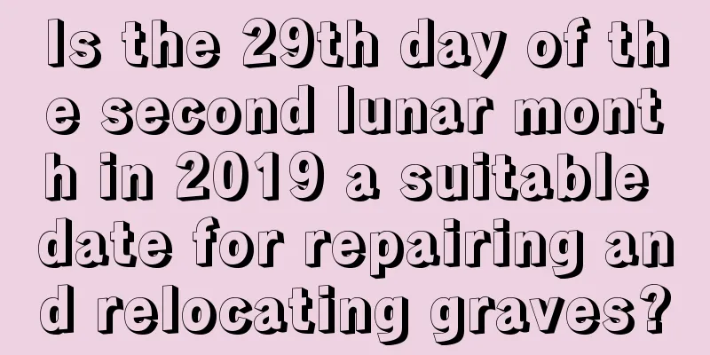 Is the 29th day of the second lunar month in 2019 a suitable date for repairing and relocating graves?