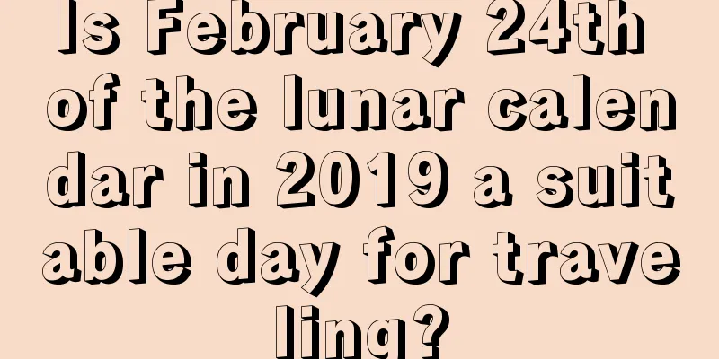 Is February 24th of the lunar calendar in 2019 a suitable day for traveling?