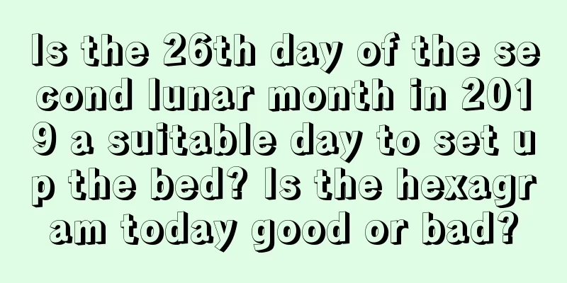 Is the 26th day of the second lunar month in 2019 a suitable day to set up the bed? Is the hexagram today good or bad?