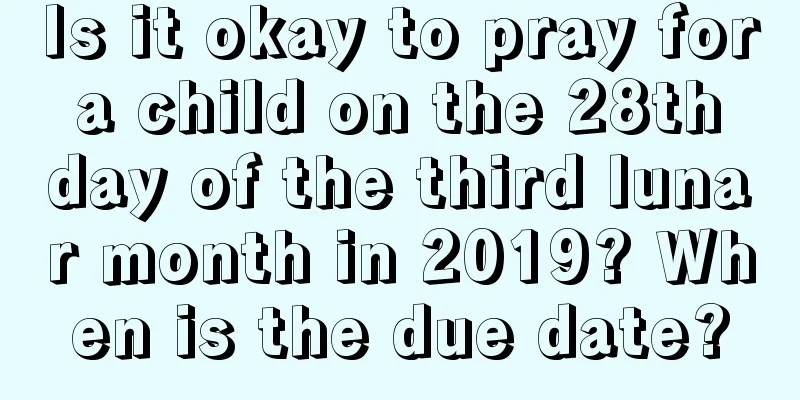 Is it okay to pray for a child on the 28th day of the third lunar month in 2019? When is the due date?