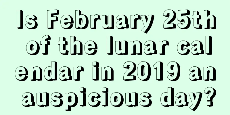 Is February 25th of the lunar calendar in 2019 an auspicious day?