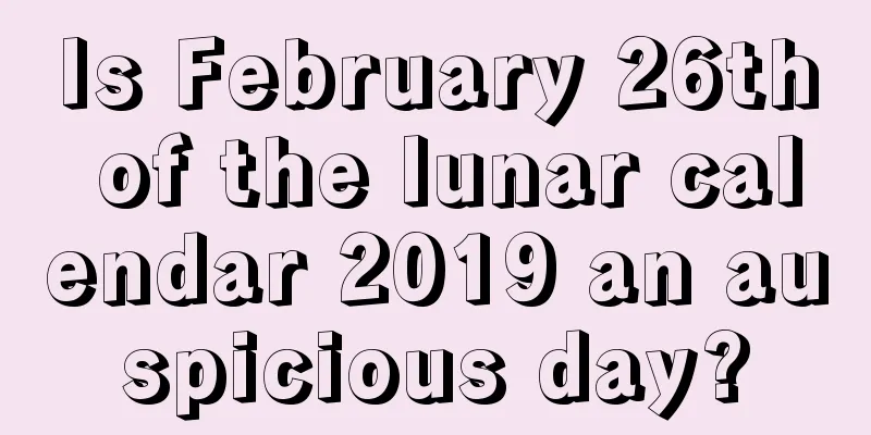 Is February 26th of the lunar calendar 2019 an auspicious day?