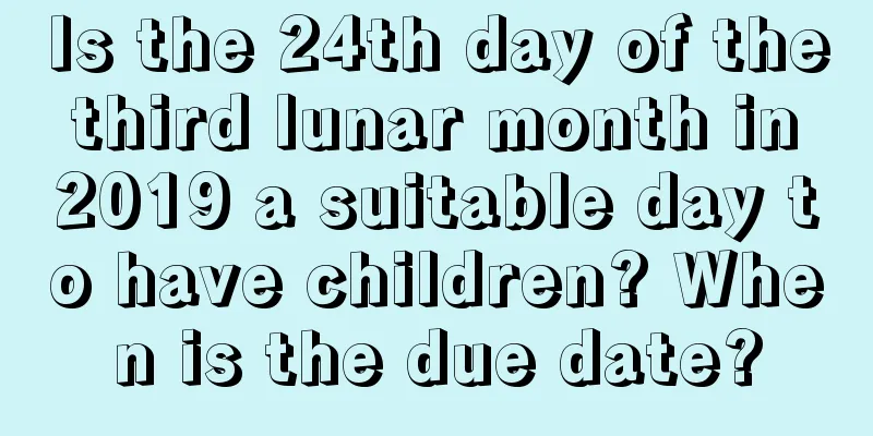 Is the 24th day of the third lunar month in 2019 a suitable day to have children? When is the due date?