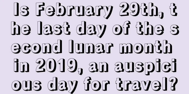 Is February 29th, the last day of the second lunar month in 2019, an auspicious day for travel?