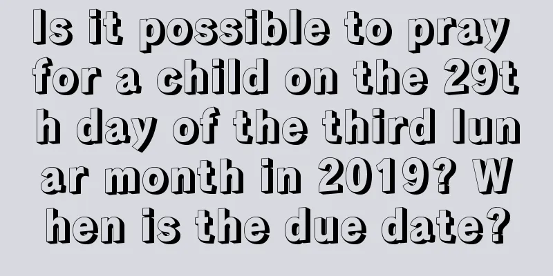 Is it possible to pray for a child on the 29th day of the third lunar month in 2019? When is the due date?