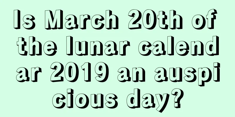 Is March 20th of the lunar calendar 2019 an auspicious day?