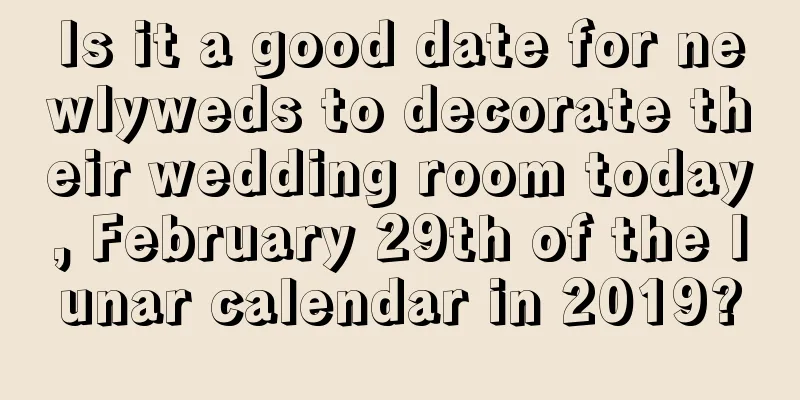 Is it a good date for newlyweds to decorate their wedding room today, February 29th of the lunar calendar in 2019?