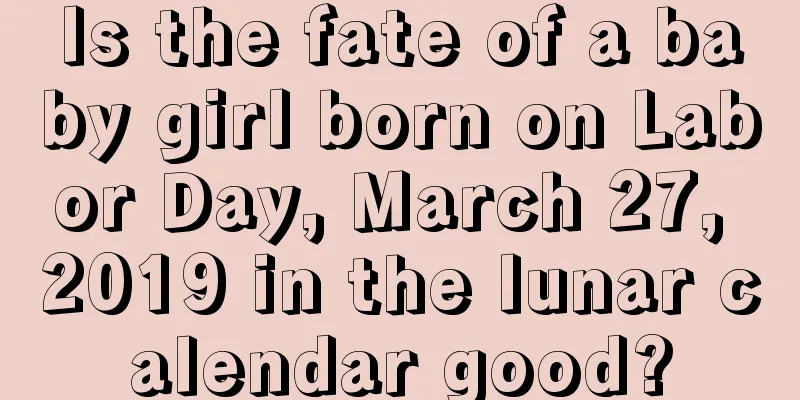 Is the fate of a baby girl born on Labor Day, March 27, 2019 in the lunar calendar good?