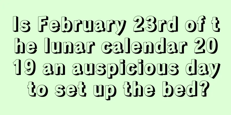 Is February 23rd of the lunar calendar 2019 an auspicious day to set up the bed?