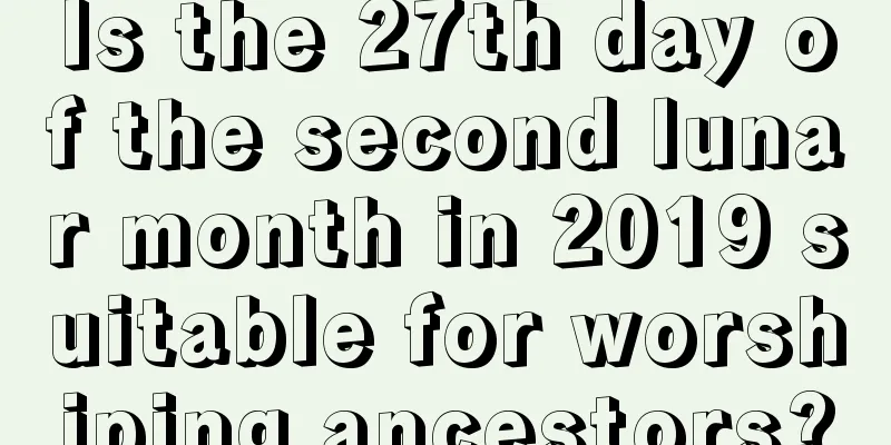 Is the 27th day of the second lunar month in 2019 suitable for worshiping ancestors?