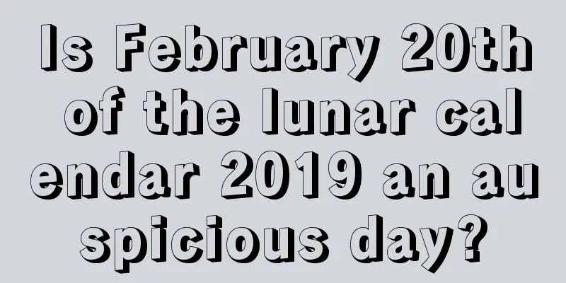 Is February 20th of the lunar calendar 2019 an auspicious day?