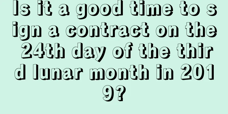 Is it a good time to sign a contract on the 24th day of the third lunar month in 2019?