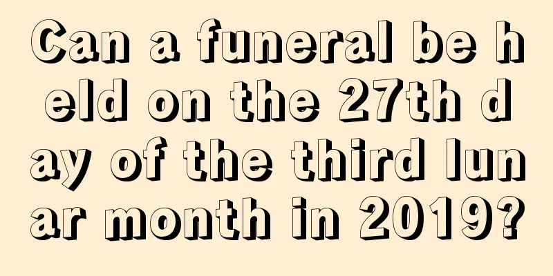 Can a funeral be held on the 27th day of the third lunar month in 2019?