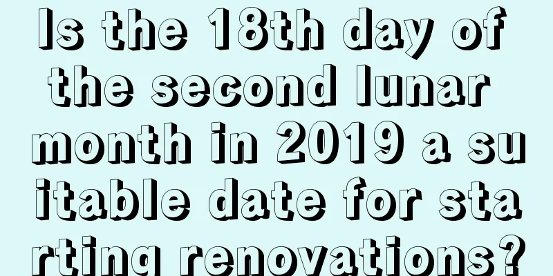 Is the 18th day of the second lunar month in 2019 a suitable date for starting renovations?