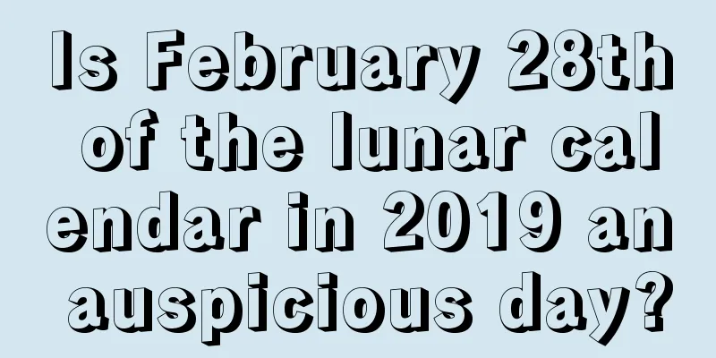 Is February 28th of the lunar calendar in 2019 an auspicious day?