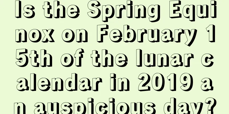 Is the Spring Equinox on February 15th of the lunar calendar in 2019 an auspicious day?