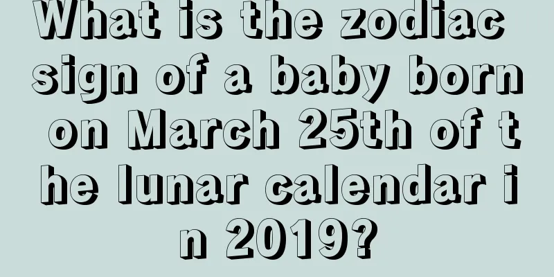 What is the zodiac sign of a baby born on March 25th of the lunar calendar in 2019?