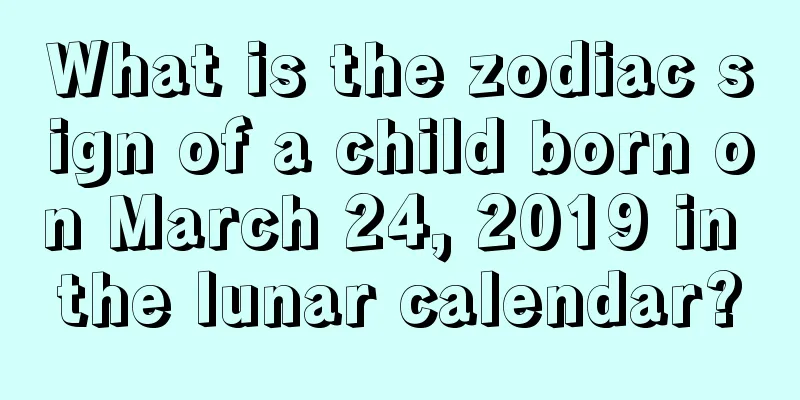 What is the zodiac sign of a child born on March 24, 2019 in the lunar calendar?