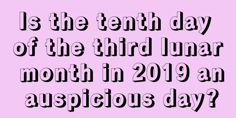 Is the tenth day of the third lunar month in 2019 an auspicious day?