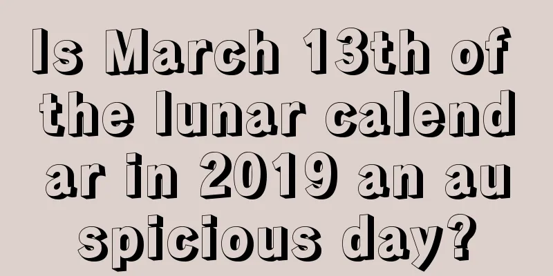 Is March 13th of the lunar calendar in 2019 an auspicious day?