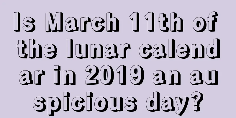 Is March 11th of the lunar calendar in 2019 an auspicious day?