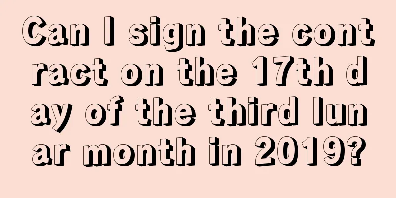 Can I sign the contract on the 17th day of the third lunar month in 2019?
