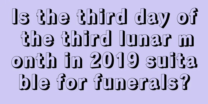 Is the third day of the third lunar month in 2019 suitable for funerals?