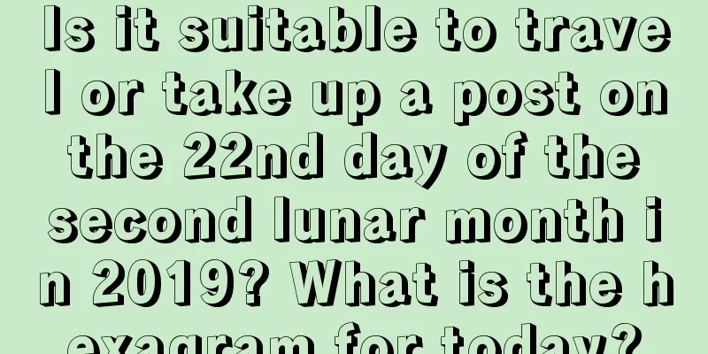 Is it suitable to travel or take up a post on the 22nd day of the second lunar month in 2019? What is the hexagram for today?