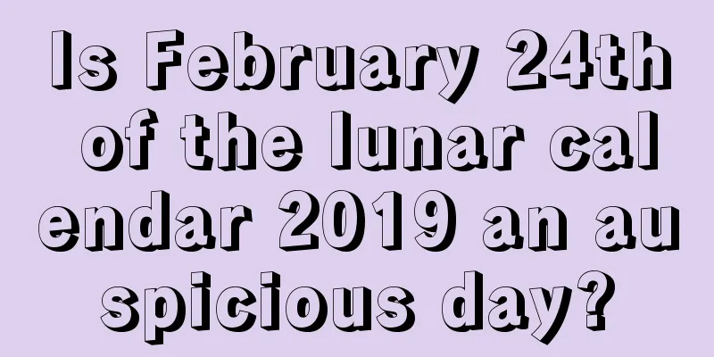 Is February 24th of the lunar calendar 2019 an auspicious day?