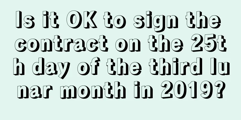 Is it OK to sign the contract on the 25th day of the third lunar month in 2019?