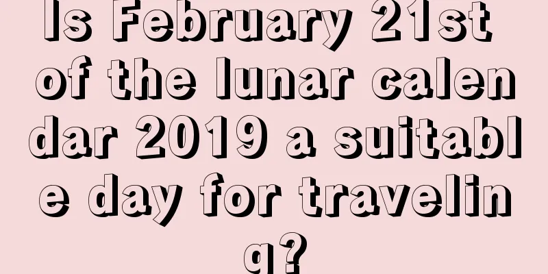 Is February 21st of the lunar calendar 2019 a suitable day for traveling?