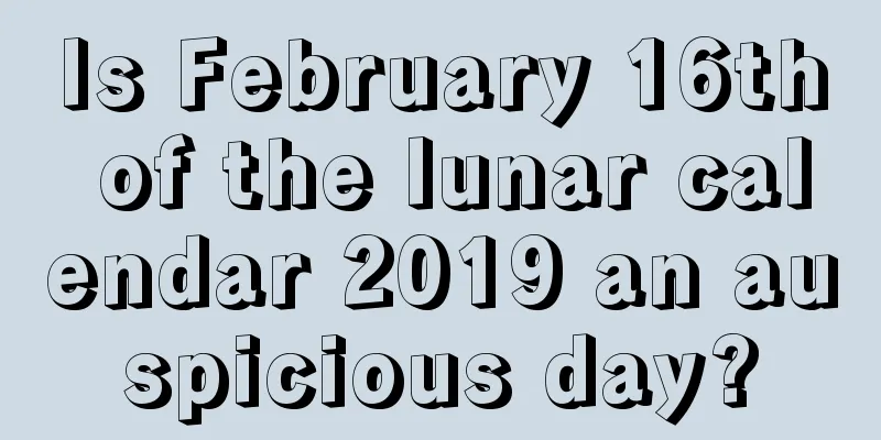 Is February 16th of the lunar calendar 2019 an auspicious day?