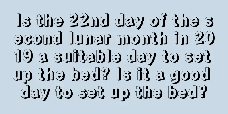 Is the 22nd day of the second lunar month in 2019 a suitable day to set up the bed? Is it a good day to set up the bed?