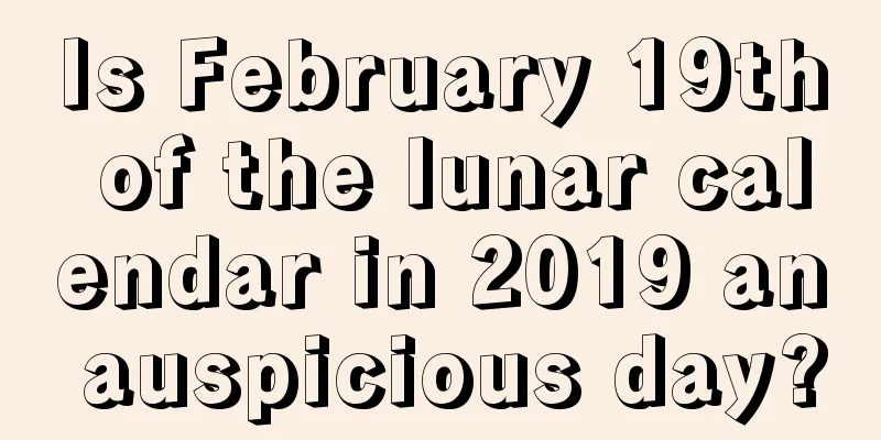 Is February 19th of the lunar calendar in 2019 an auspicious day?