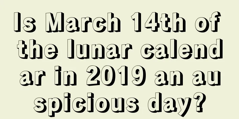 Is March 14th of the lunar calendar in 2019 an auspicious day?