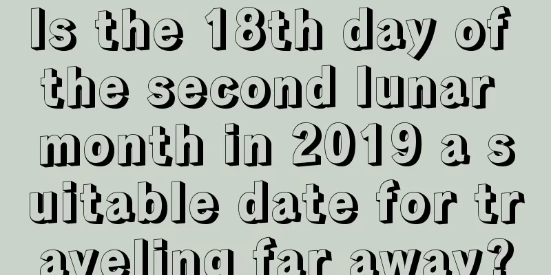 Is the 18th day of the second lunar month in 2019 a suitable date for traveling far away?